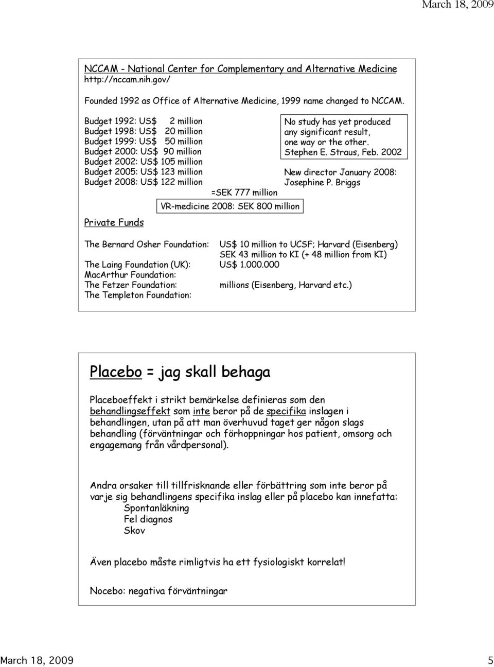 Private Funds =SEK 777 million VR-medicine 2008: SEK 800 million No study has yet produced any significant result, one way or the other. Stephen E. Straus, Feb.
