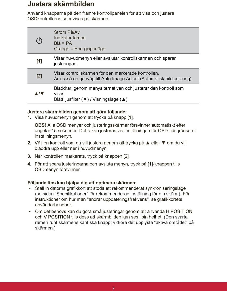 Är också en genväg till Auto Image Adjust (Automatisk bildjustering). Bläddrar igenom menyalternativen och justerar den kontroll som visas.