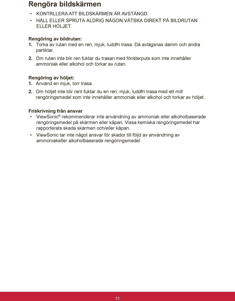 Om rutan inte blir ren fuktar du trasan med fönsterputs som inte innehåller ammoniak eller alkohol och torkar av rutan. Rengöring av höljet: 1. Använd en mjuk, torr trasa. 2.