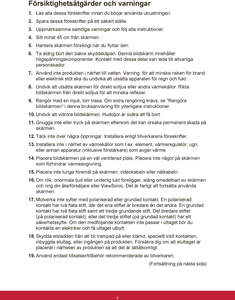 Denna bildskärm innehåller högspänningskomponenter. Kontakt med dessa delar kan leda till allvarliga personskador. 7. Använd inte produkten i närhet till vatten.