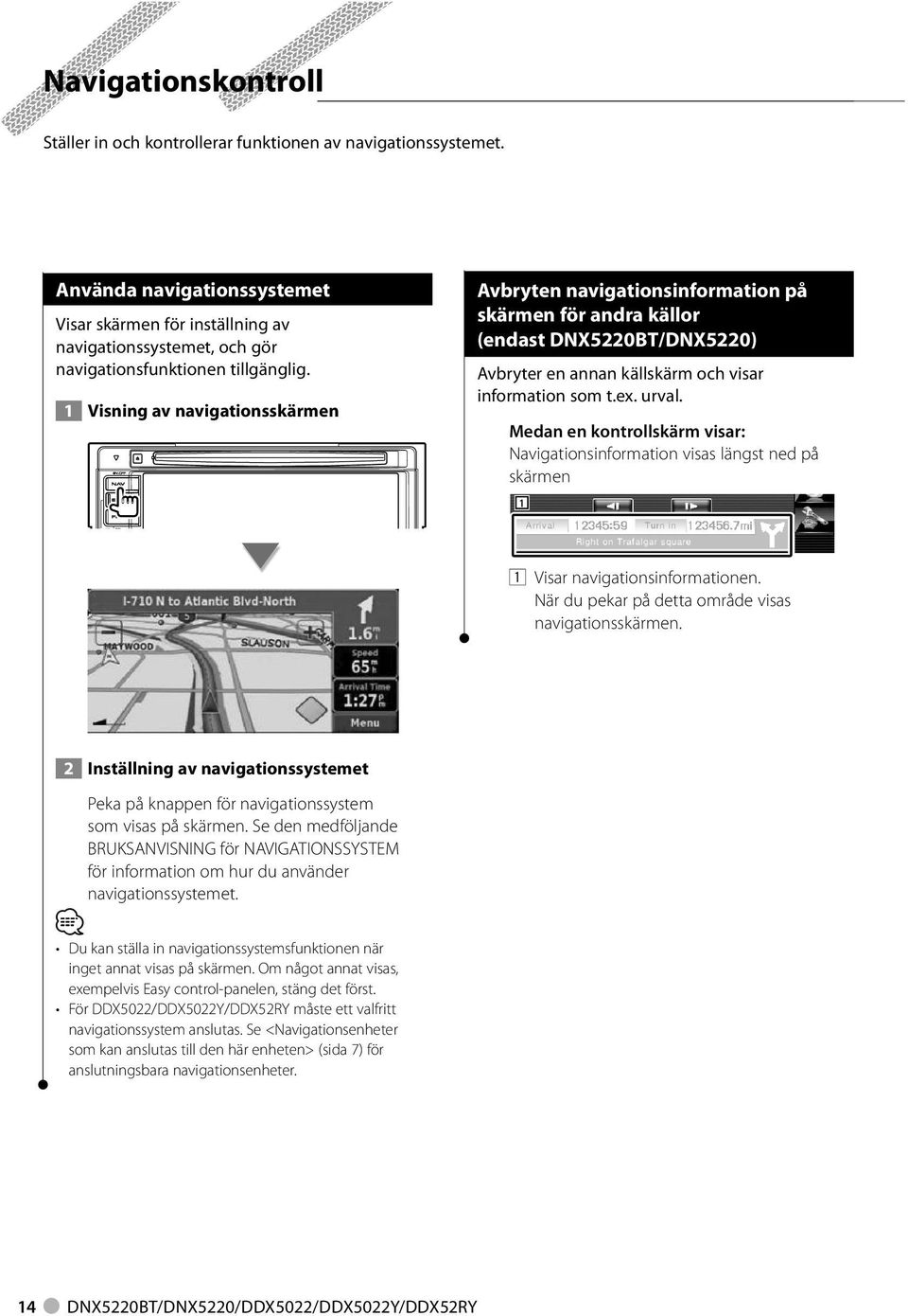 Visning av navigationsskärmen Avbryten navigationsinformation på skärmen för andra källor (endast DNX50BT/DNX50) Avbryter en annan källskärm och visar information som t.ex. urval.