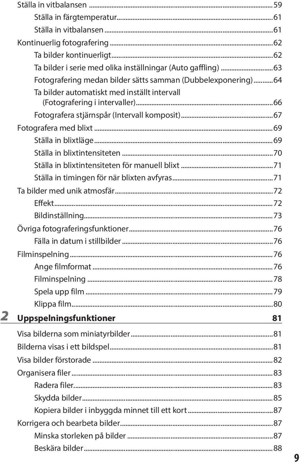 ..64 Ta bilder automatiskt med inställt intervall (Fotografering i intervaller)...66 Fotografera stjärnspår (Intervall komposit)...67 Fotografera med blixt...69 Ställa in blixtläge.