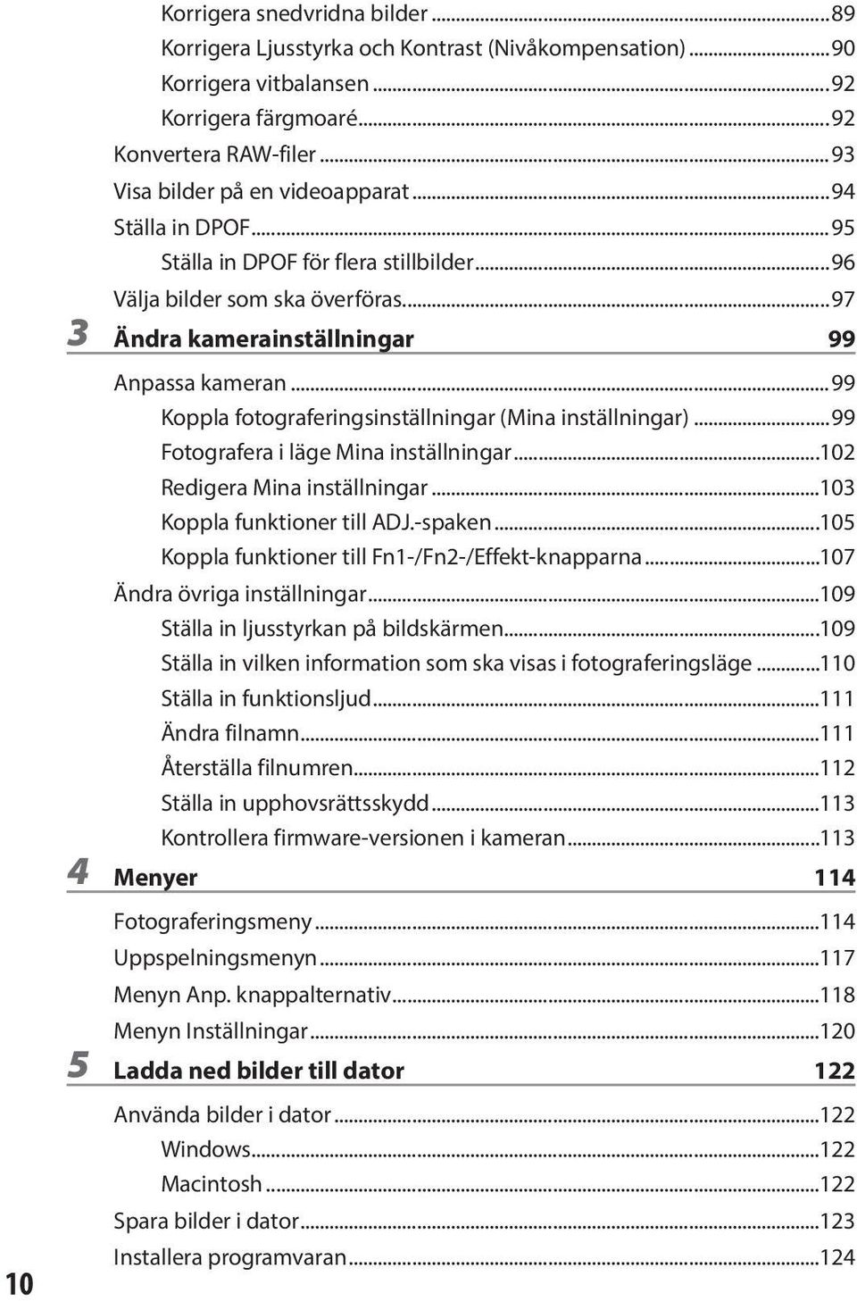 ..99 Koppla fotograferingsinställningar (Mina inställningar)...99 Fotografera i läge Mina inställningar...102 Redigera Mina inställningar...103 Koppla funktioner till ADJ.-spaken.