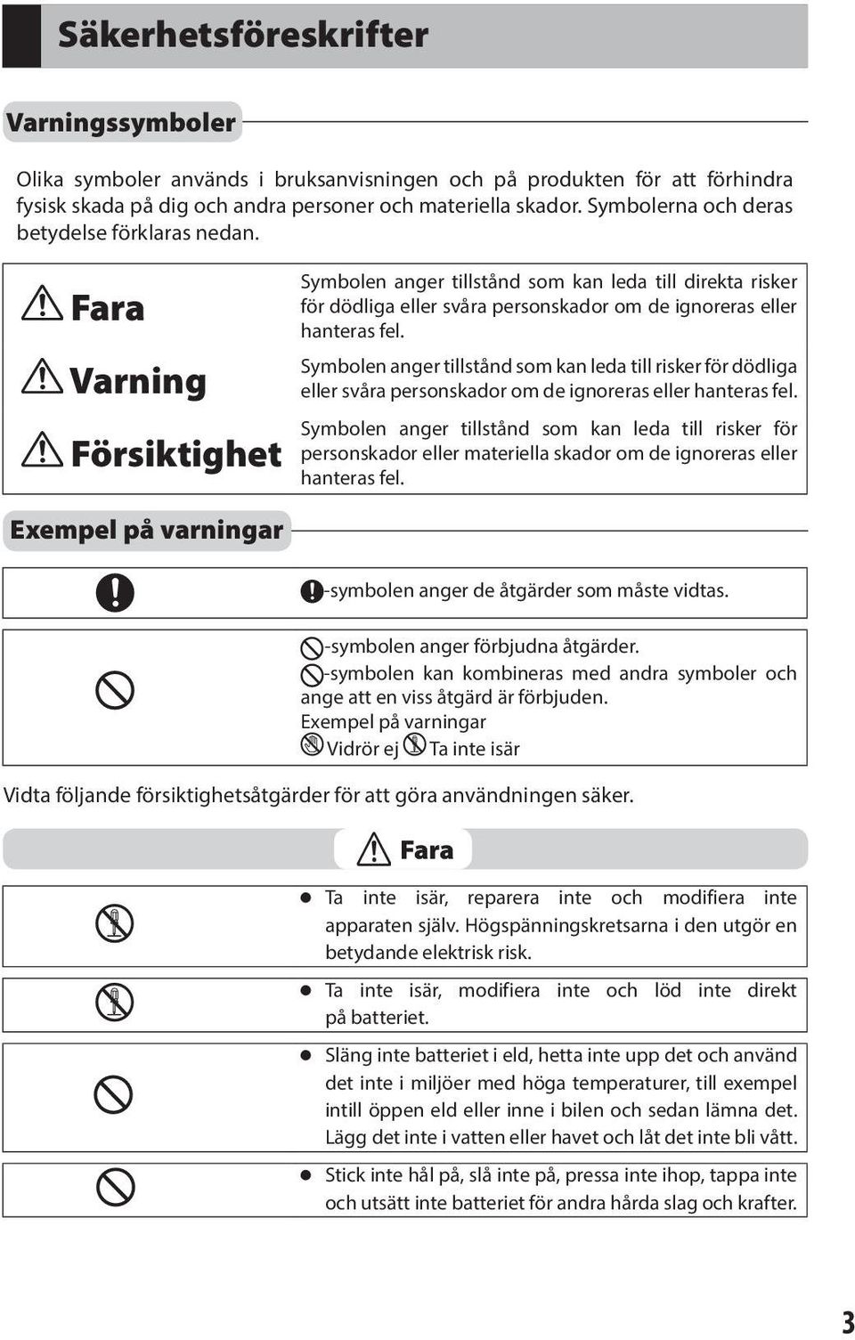 Fara Varning Försiktighet Exempel på varningar Symbolen anger tillstånd som kan leda till direkta risker för dödliga eller svåra personskador om de ignoreras eller hanteras fel.