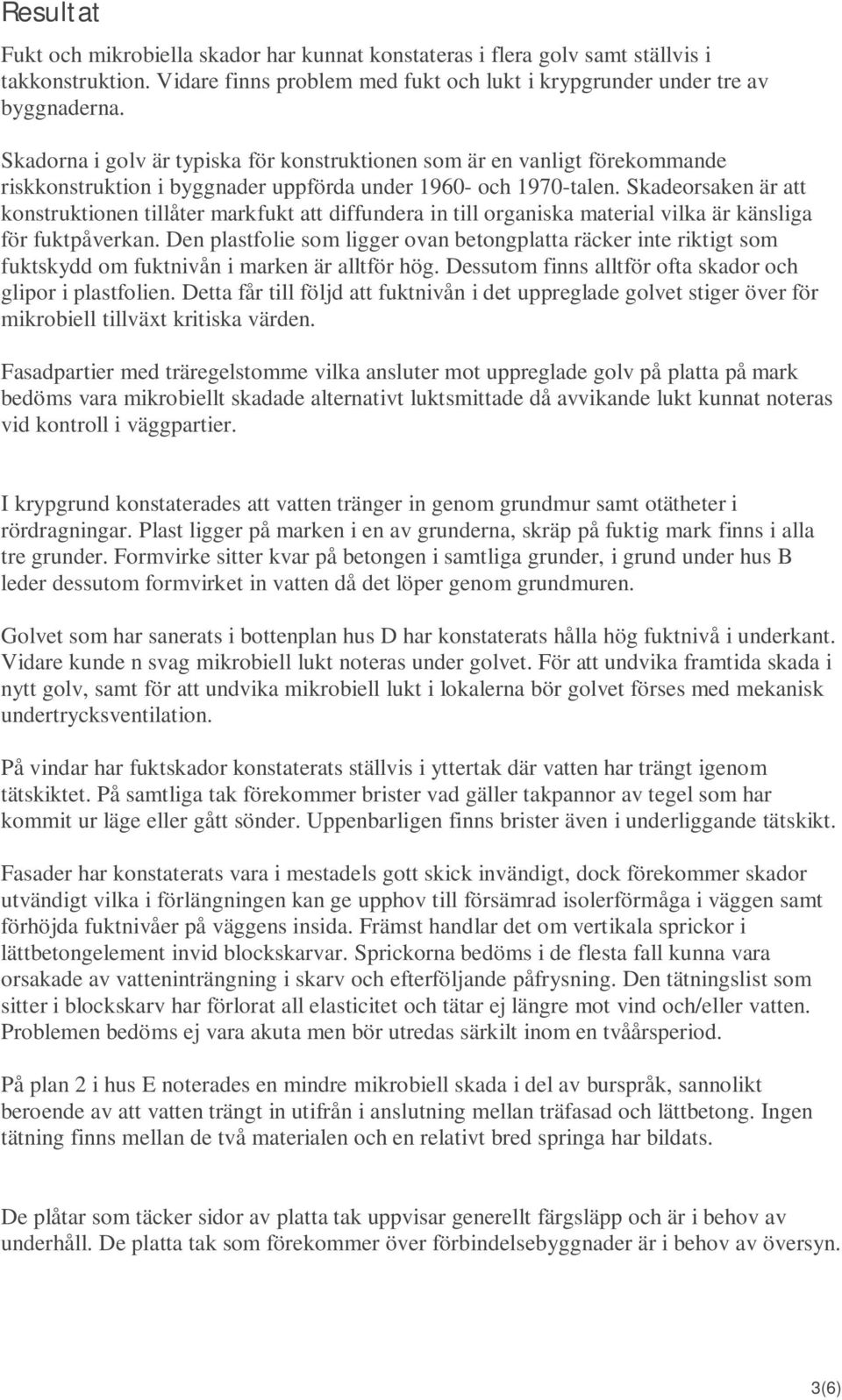 Skadeorsaken är att konstruktionen tillåter markfukt att diffundera in till organiska material vilka är känsliga för fuktpåverkan.