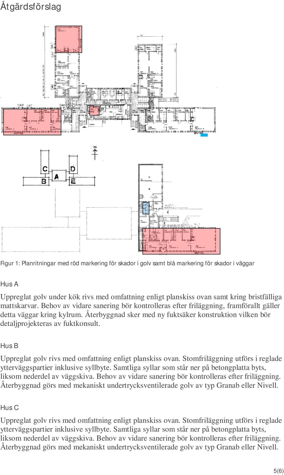 Återbyggnad sker med ny fuktsäker konstruktion vilken bör detaljprojekteras av fuktkonsult. Hus B Uppreglat golv rivs med omfattning enligt planskiss ovan.