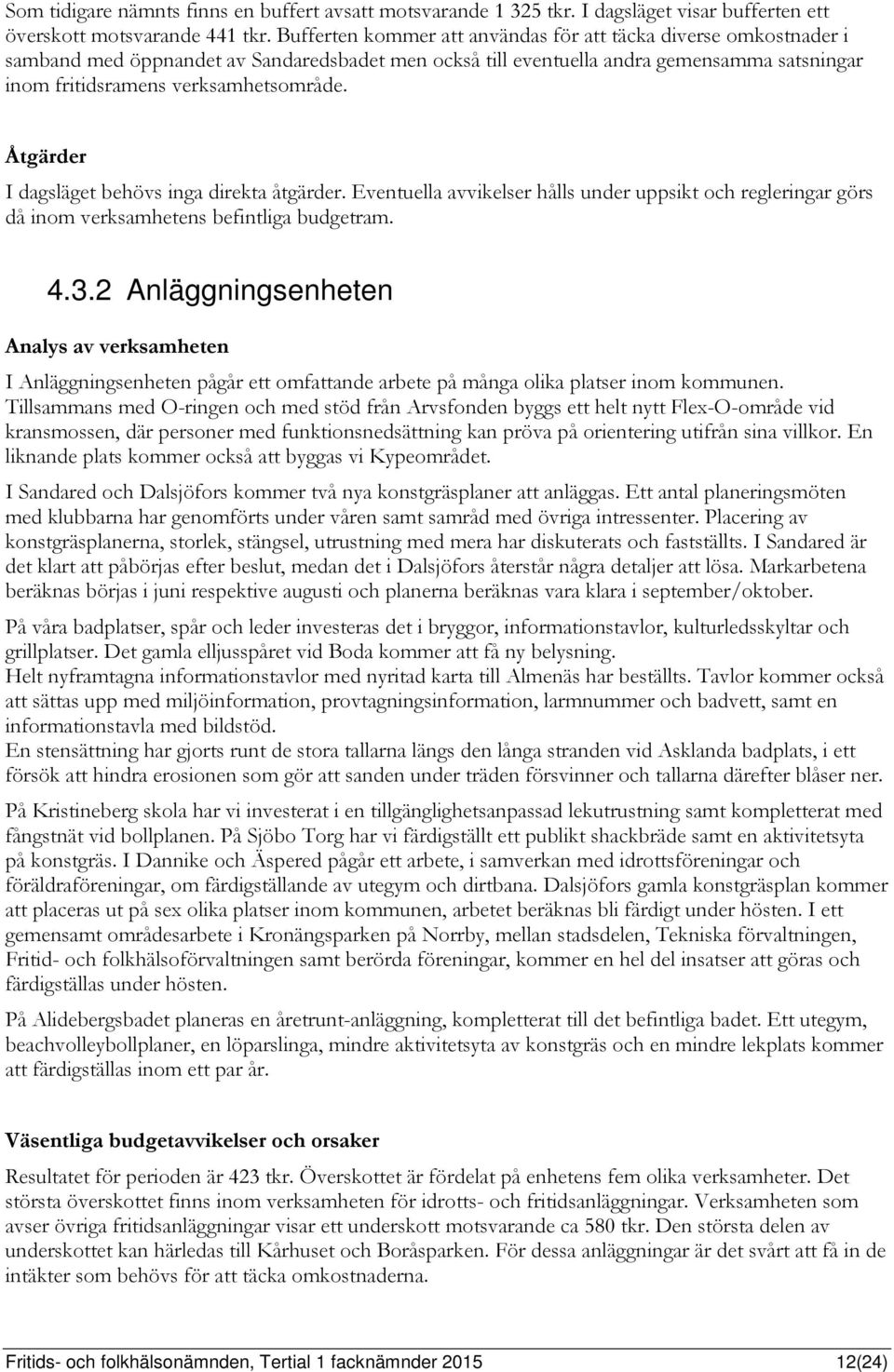 Åtgärder I dagsläget behövs inga direkta åtgärder. Eventuella avvikelser hålls under uppsikt och regleringar görs då inom verksamhetens befintliga budgetram. 4.3.