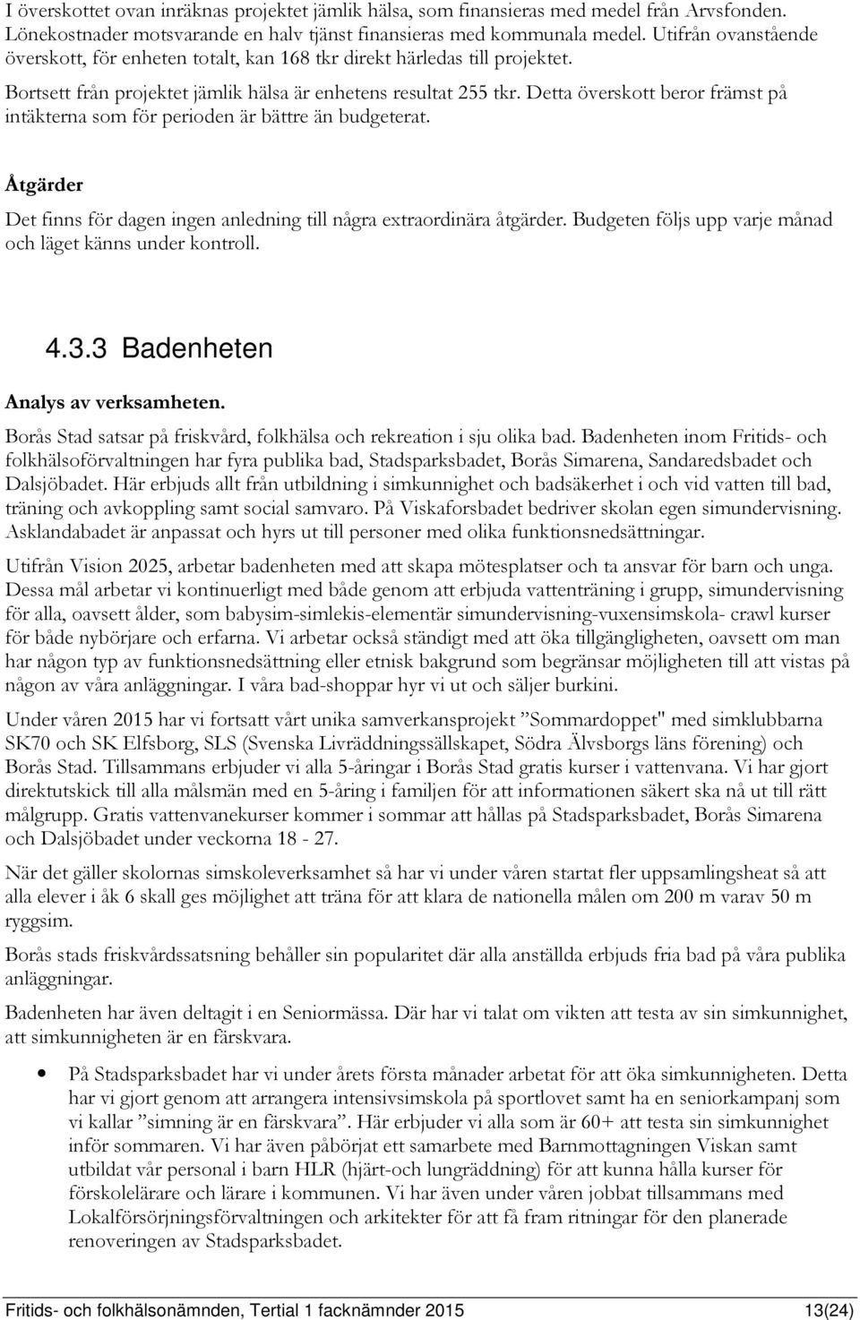 Detta överskott beror främst på intäkterna som för perioden är bättre än budgeterat. Åtgärder Det finns för dagen ingen anledning till några extraordinära åtgärder.