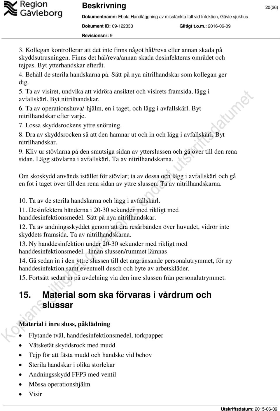 Ta av visiret, undvika att vidröra ansiktet och visirets framsida, lägg i avfallskärl. Byt nitrilhandskar. 6. Ta av operationshuva/-hjälm, en i taget, och lägg i avfallskärl.