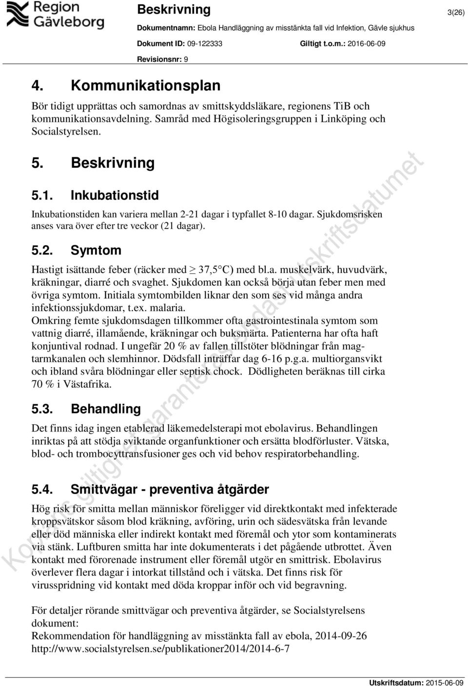 Sjukdomsrisken anses vara över efter tre veckor (21 dagar). 5.2. Symtom Hastigt isättande feber (räcker med 37,5 C) med bl.a. muskelvärk, huvudvärk, kräkningar, diarré och svaghet.