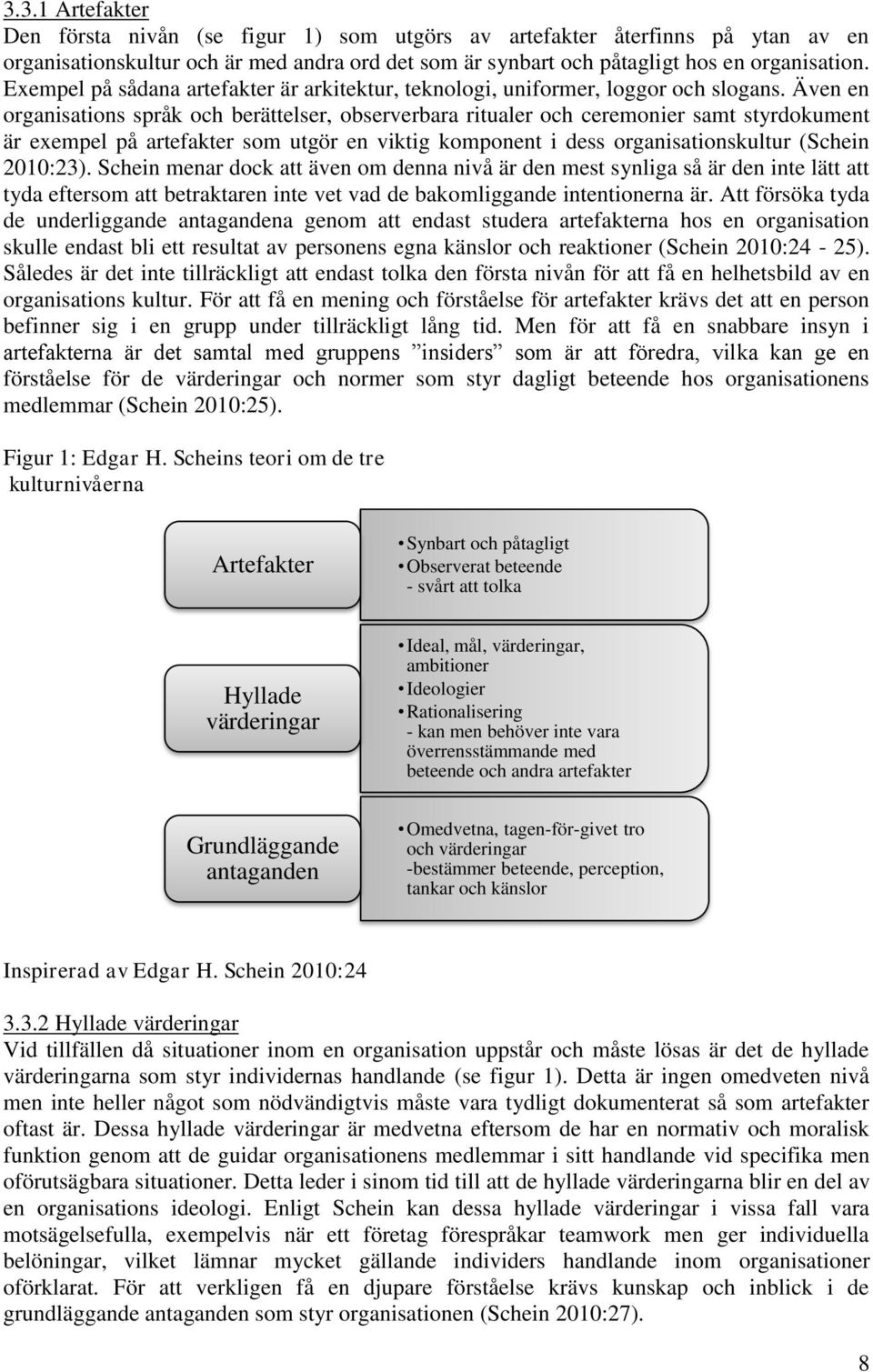 Även en organisations språk och berättelser, observerbara ritualer och ceremonier samt styrdokument är exempel på artefakter som utgör en viktig komponent i dess organisationskultur (Schein 2010:23).