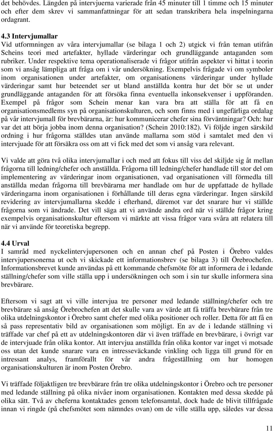 3 Intervjumallar Vid utformningen av våra intervjumallar (se bilaga 1 och 2) utgick vi från teman utifrån Scheins teori med artefakter, hyllade värderingar och grundläggande antaganden som rubriker.