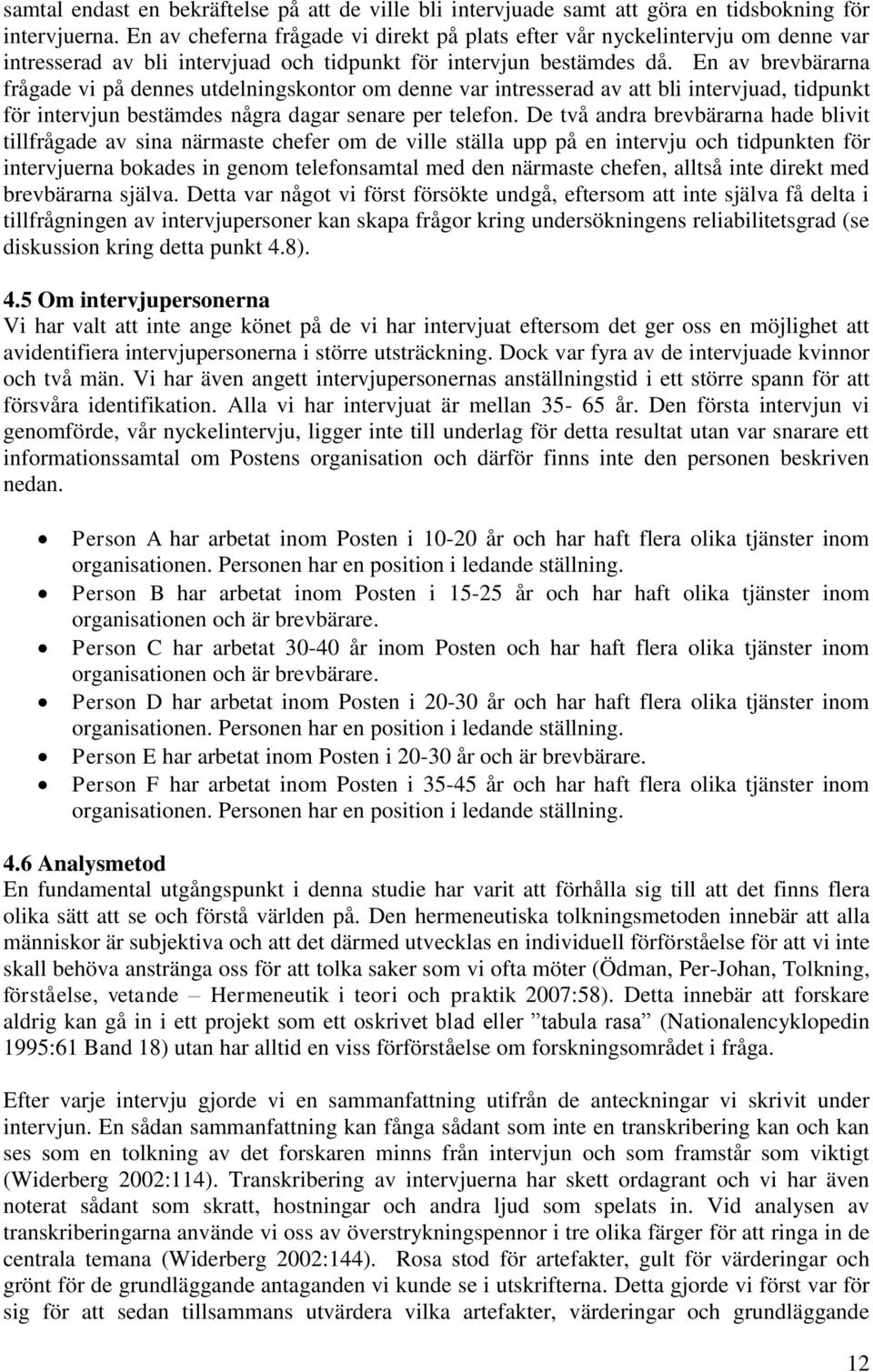 En av brevbärarna frågade vi på dennes utdelningskontor om denne var intresserad av att bli intervjuad, tidpunkt för intervjun bestämdes några dagar senare per telefon.