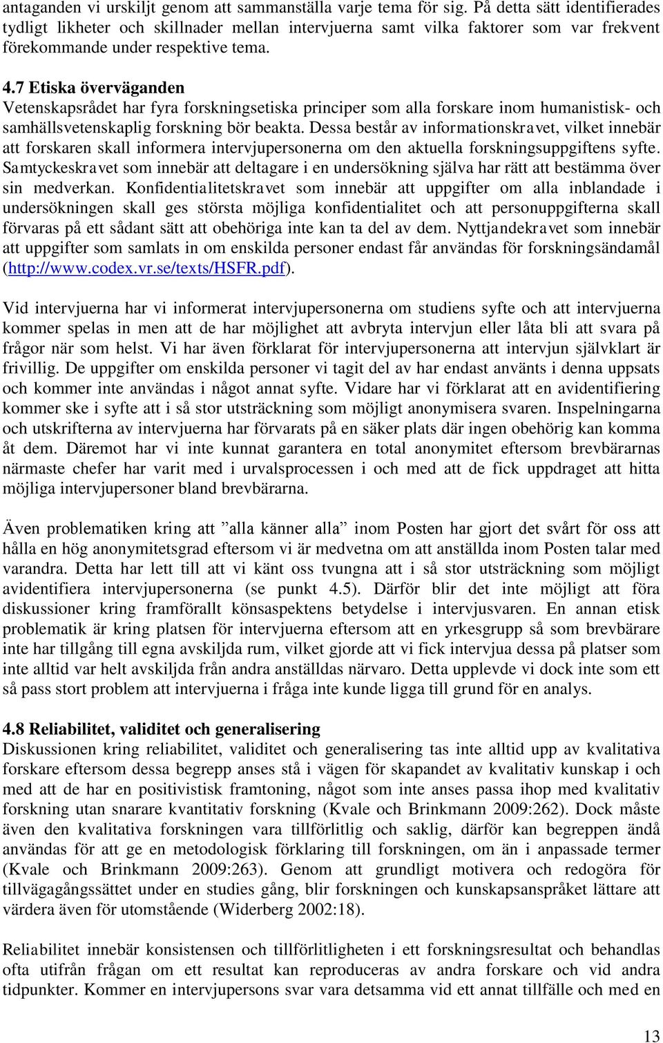 7 Etiska överväganden Vetenskapsrådet har fyra forskningsetiska principer som alla forskare inom humanistisk- och samhällsvetenskaplig forskning bör beakta.