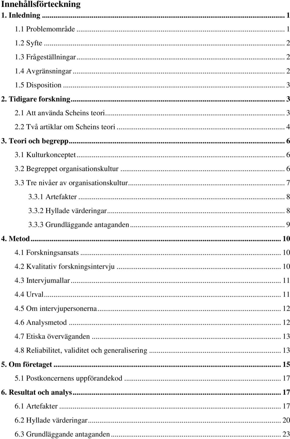 3.2 Hyllade värderingar... 8 3.3.3 Grundläggande antaganden... 9 4. Metod... 10 4.1 Forskningsansats... 10 4.2 Kvalitativ forskningsintervju... 10 4.3 Intervjumallar... 11 4.4 Urval... 11 4.5 Om intervjupersonerna.