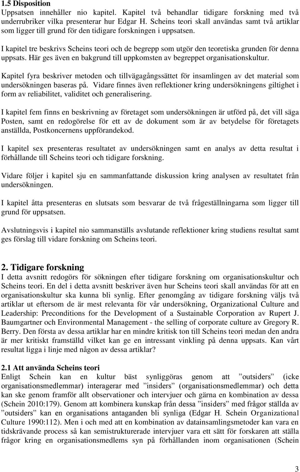 I kapitel tre beskrivs Scheins teori och de begrepp som utgör den teoretiska grunden för denna uppsats. Här ges även en bakgrund till uppkomsten av begreppet organisationskultur.