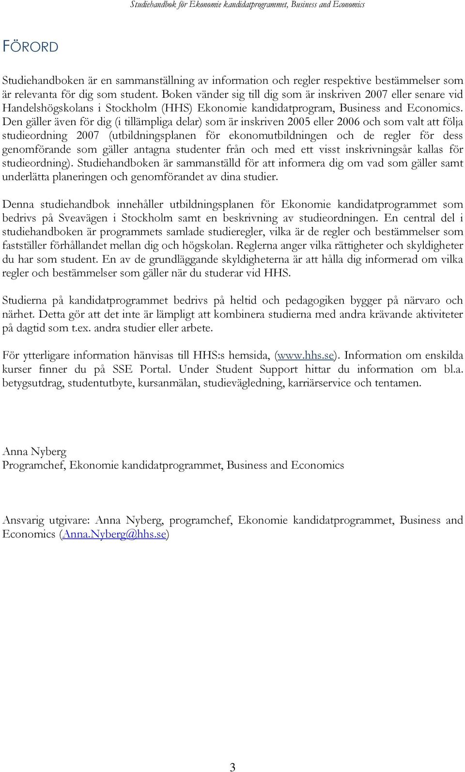 Den gäller även för dig (i tillämpliga delar) som är inskriven 2005 eller 2006 och som valt att följa studieordning 2007 (utbildningsplanen för ekonomutbildningen och de regler för dess genomförande