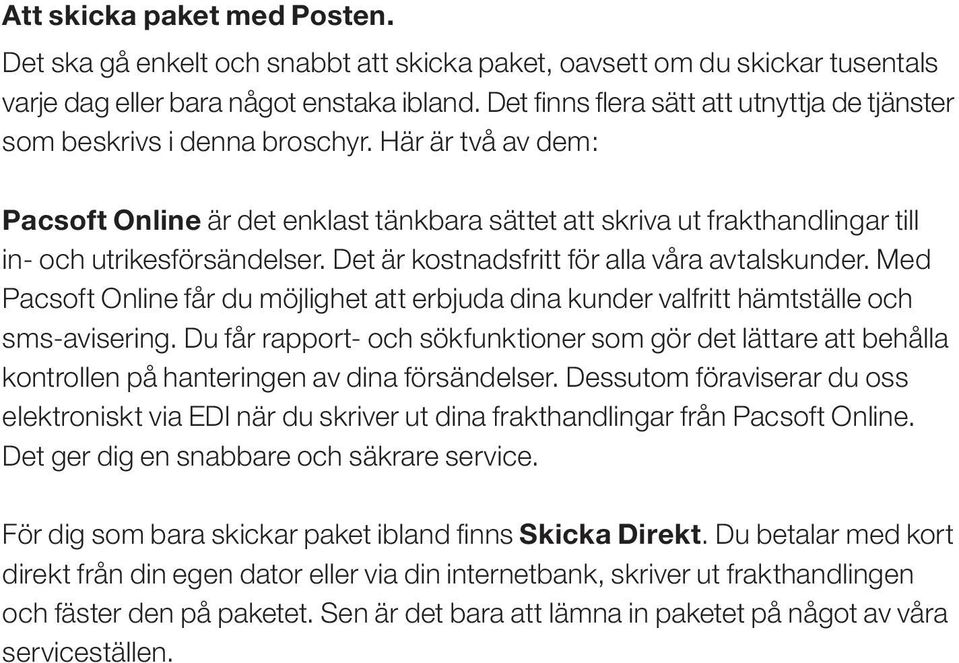 Här är två av dem: Pacsoft Online är det enklast tänkbara sättet att skriva ut frakthandlingar till in- och utrikesförsändelser. Det är kostnadsfritt för alla våra avtalskunder.