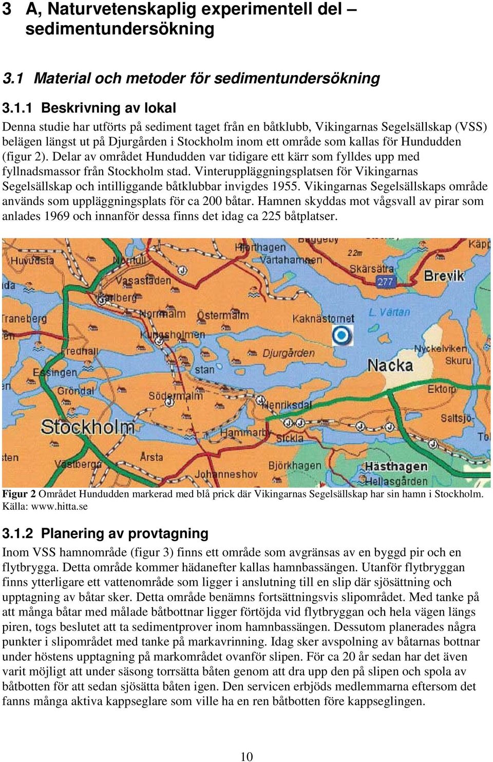 1 Beskrivning av lokal Denna studie har utförts på sediment taget från en båtklubb, Vikingarnas Segelsällskap (VSS) belägen längst ut på Djurgården i Stockholm inom ett område som kallas för