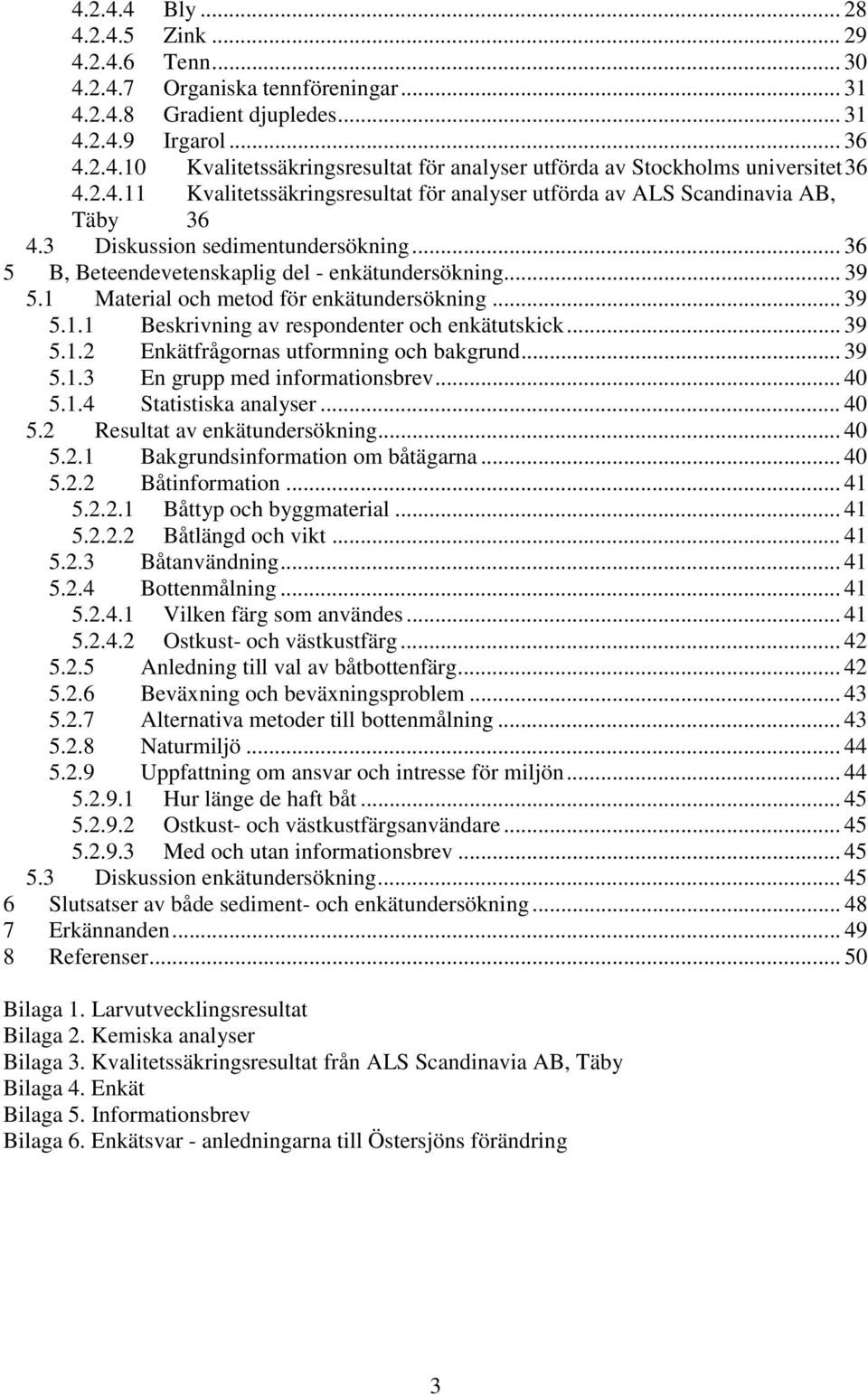 1 Material och metod för enkätundersökning... 39 5.1.1 Beskrivning av respondenter och enkätutskick... 39 5.1.2 Enkätfrågornas utformning och bakgrund... 39 5.1.3 En grupp med informationsbrev... 40 5.