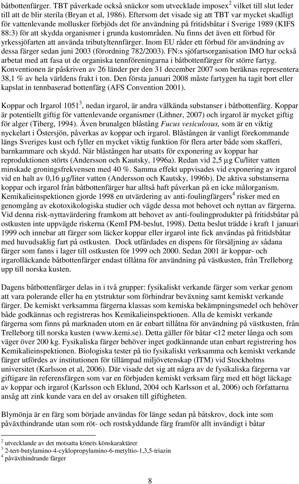 Nu finns det även ett förbud för yrkessjöfarten att använda tributyltennfärger. Inom EU råder ett förbud för användning av dessa färger sedan juni 2003 (förordning 782/2003).