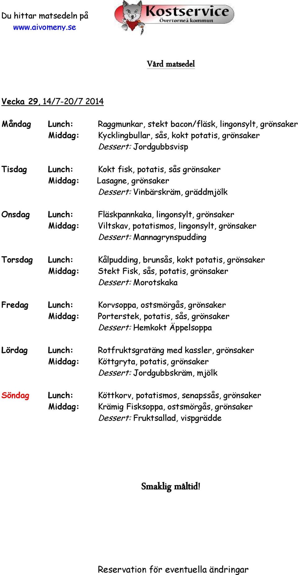 Mannagrynspudding Torsdag Lunch: Kålpudding, brunsås, kokt potatis, grönsaker Middag: Stekt Fisk, sås, potatis, grönsaker Dessert: Morotskaka Fredag Lunch: Korvsoppa, ostsmörgås, grönsaker Middag: