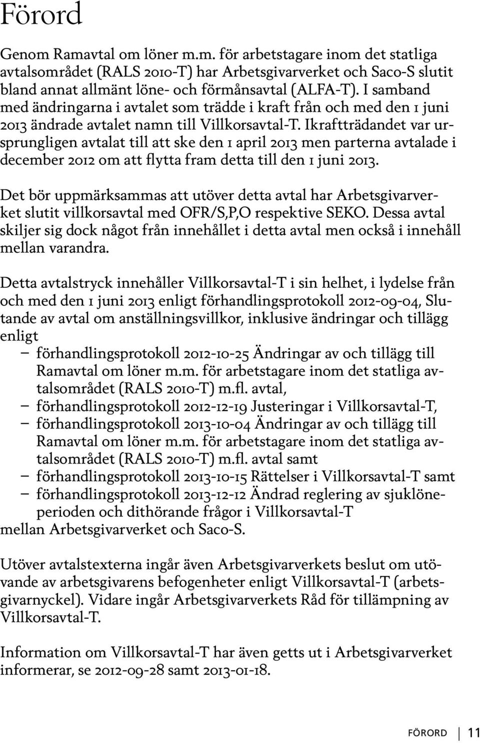 Ikraftträdandet var ursprungligen avtalat till att ske den 1 april 2013 men parterna avtalade i december 2012 om att flytta fram detta till den 1 juni 2013.