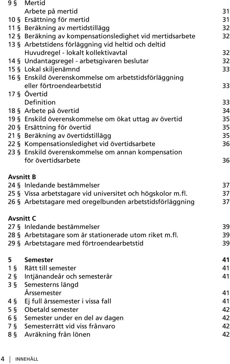 Definition 33 18 Arbete på övertid 34 19 Enskild överenskommelse om ökat uttag av övertid 35 20 Ersättning för övertid 35 21 Beräkning av övertidstillägg 35 22 Kompensationsledighet vid