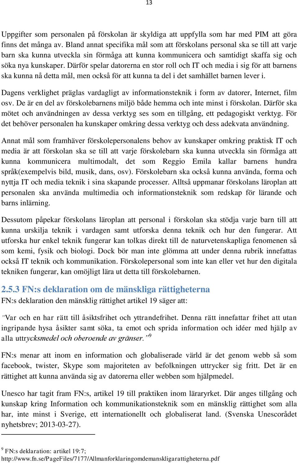 Därför spelar datorerna en stor roll och IT och media i sig för att barnens ska kunna nå detta mål, men också för att kunna ta del i det samhället barnen lever i.