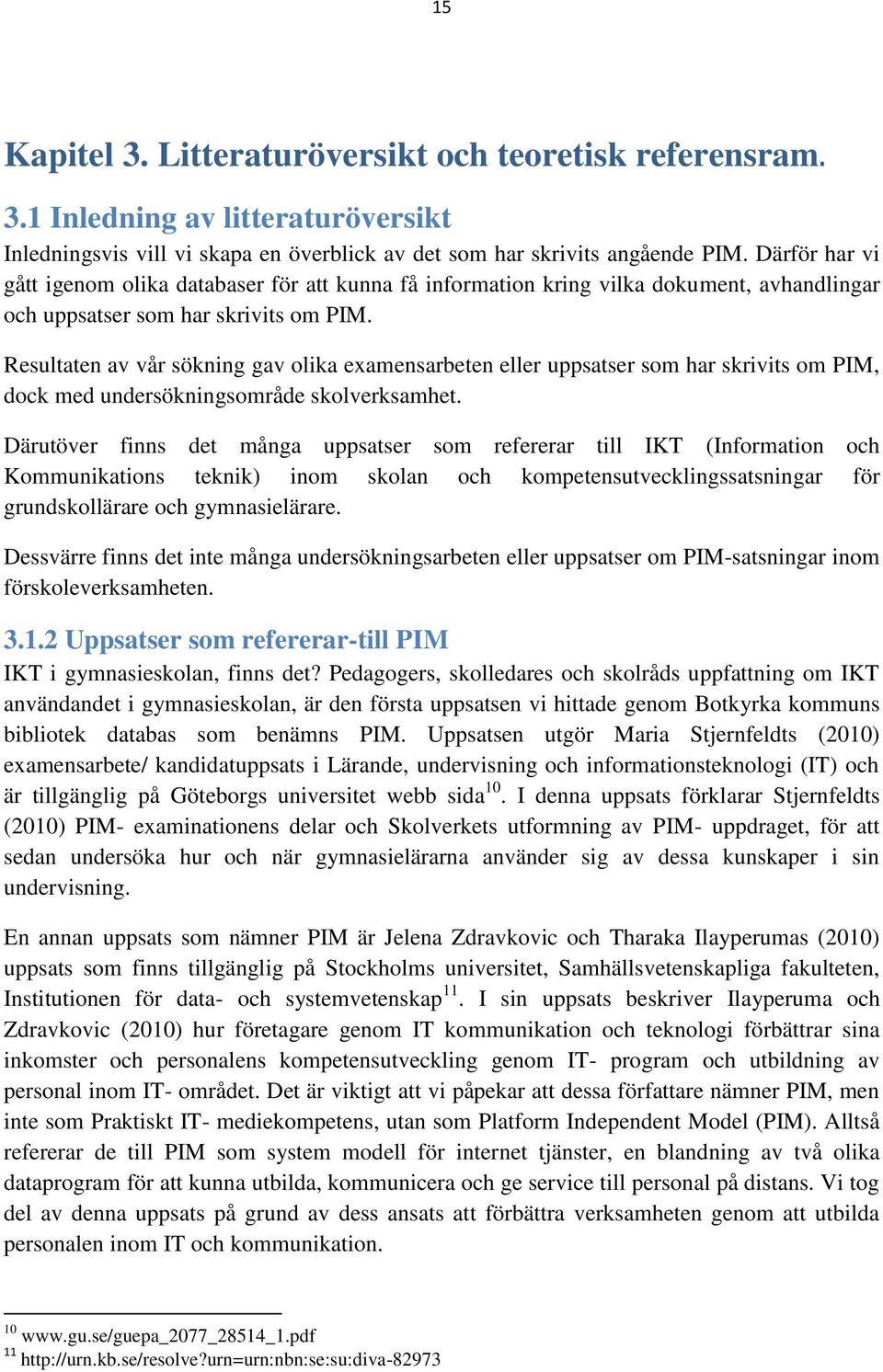 Resultaten av vår sökning gav olika examensarbeten eller uppsatser som har skrivits om PIM, dock med undersökningsområde skolverksamhet.