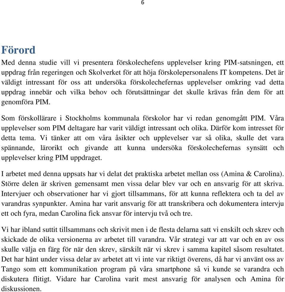 Som förskollärare i Stockholms kommunala förskolor har vi redan genomgått PIM. Våra upplevelser som PIM deltagare har varit väldigt intressant och olika. Därför kom intresset för detta tema.