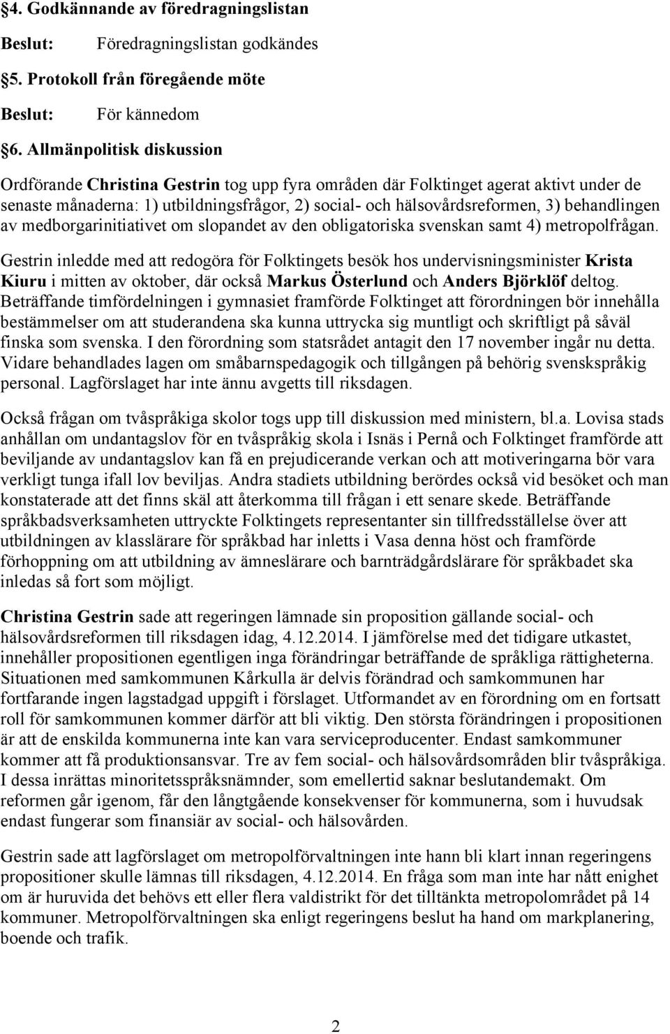behandlingen av medborgarinitiativet om slopandet av den obligatoriska svenskan samt 4) metropolfrågan.