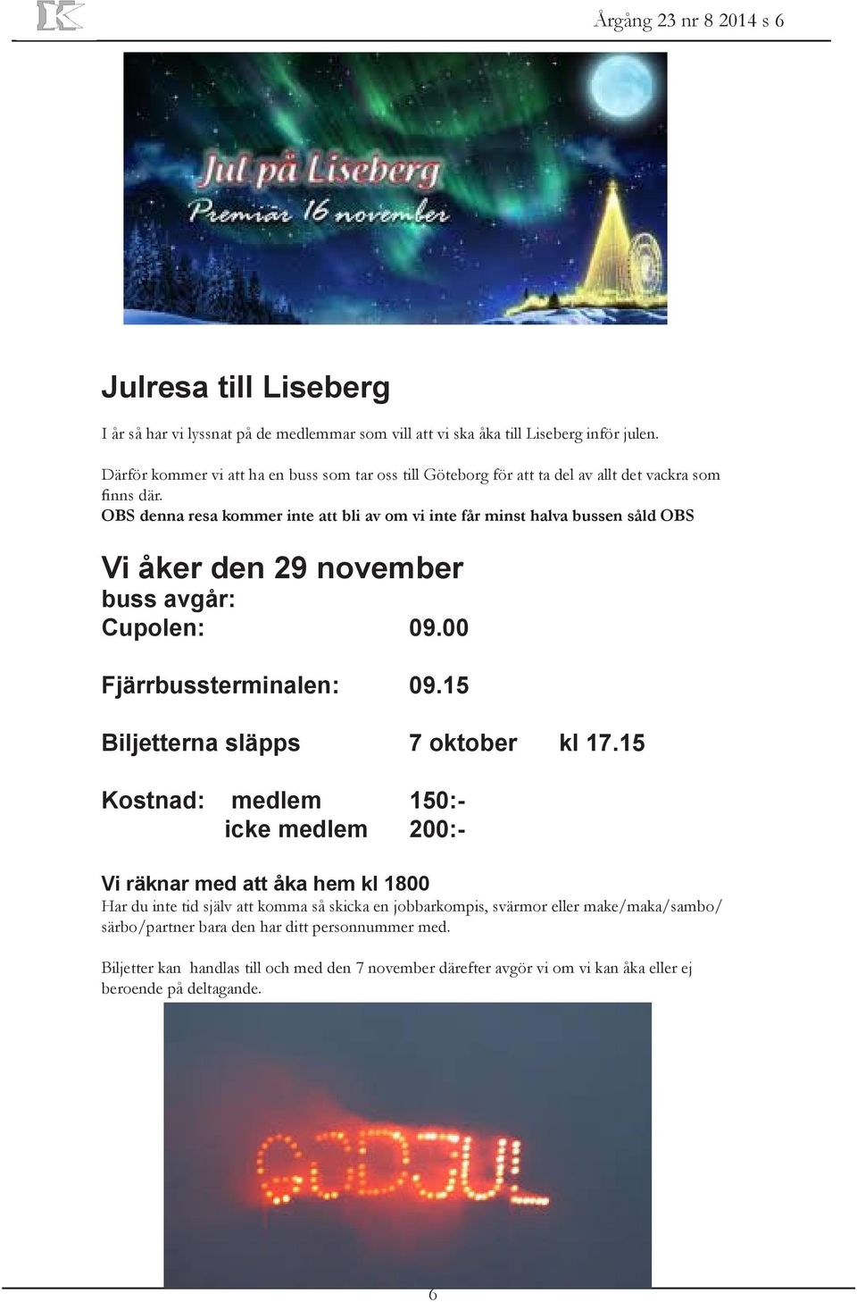 OBS denna resa kommer inte att bli av om vi inte får minst halva bussen såld OBS Vi åker den 29 november buss avgår: Cupolen: 09.00 Fjärrbussterminalen: 09.