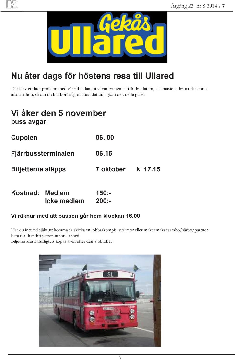 15 Biljetterna släpps 7 oktober kl 17.15 Kostnad: Medlem 150:- Icke medlem 200:- Vi räknar med att bussen går hem klockan 16.