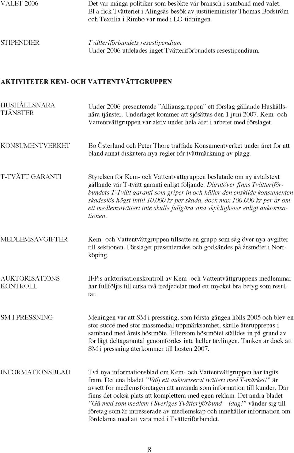 AKTIVITETER KEM- OCH VATTENTVÄTTGRUPPEN HUSHÅLLSNÄRA TJÄNSTER Under 2006 presenterade Alliansgruppen ett förslag gällande Hushållsnära tjänster. Underlaget kommer att sjösättas den 1 juni 2007.