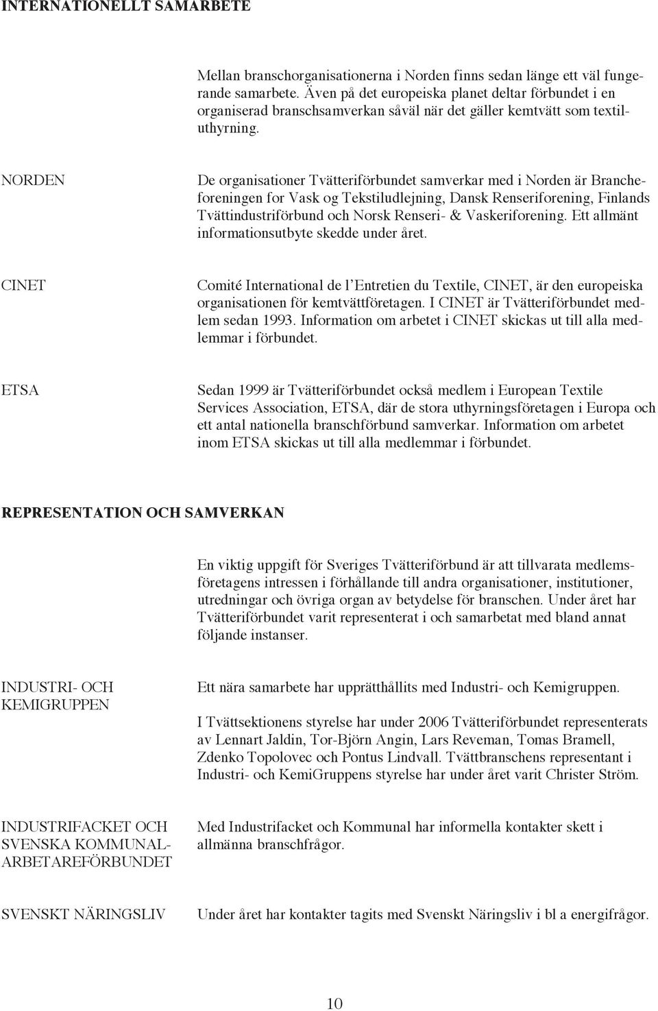 NORDEN De organisationer Tvätteriförbundet samverkar med i Norden är Brancheforeningen for Vask og Tekstiludlejning, Dansk Renseriforening, Finlands Tvättindustriförbund och Norsk Renseri- &