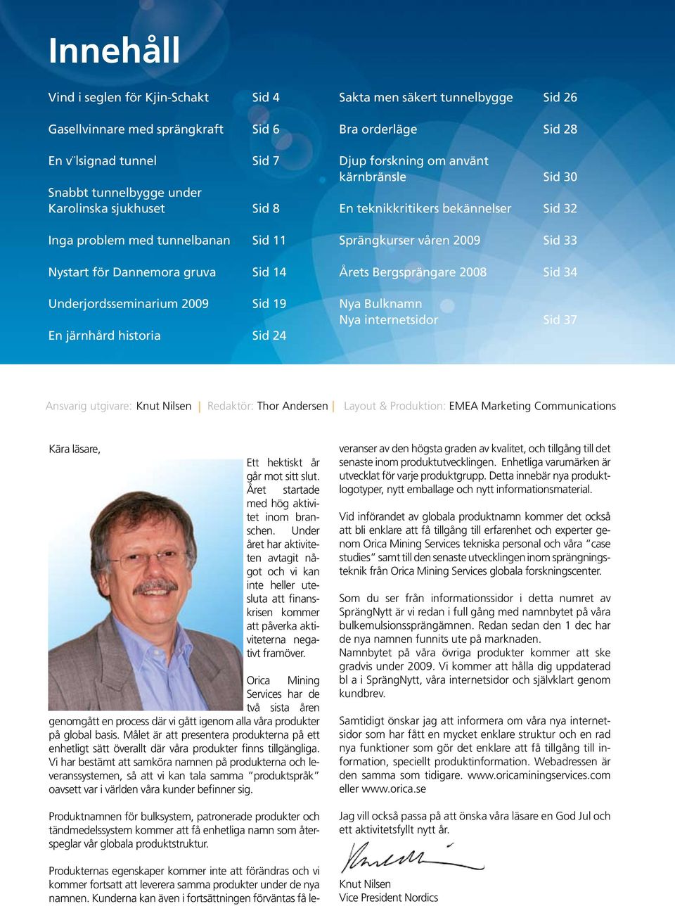 teknikkritikers bekännelser Sid 32 Sprängkurser våren 2009 Sid 33 Årets Bergsprängare 2008 Sid 34 Nya Bulknamn Nya internetsidor Sid 37 Ansvarig utgivare: Knut Nilsen Redaktör: Thor Andersen Layout &