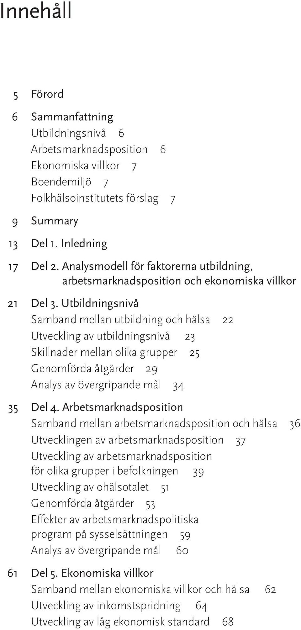 Utbildningsnivå Samband mellan utbildning och hälsa 22 Utveckling av utbildningsnivå 23 Skillnader mellan olika grupper 25 Genomförda åtgärder 29 Analys av övergripande mål 34 35 Del 4.