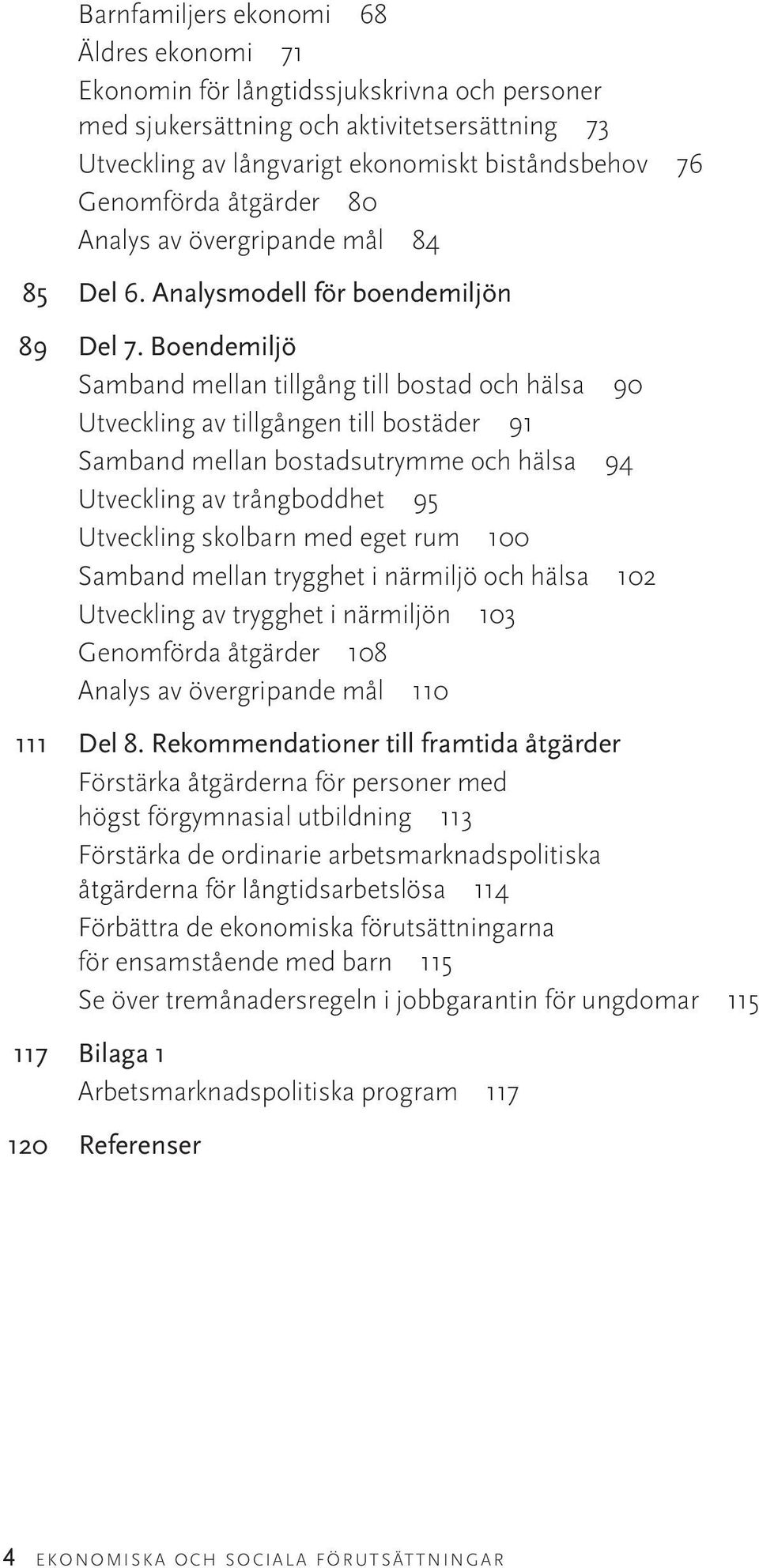 Boendemiljö Samband mellan tillgång till bostad och hälsa 90 Utveckling av tillgången till bostäder 91 Samband mellan bostadsutrymme och hälsa 94 Utveckling av trångboddhet 95 Utveckling skolbarn med