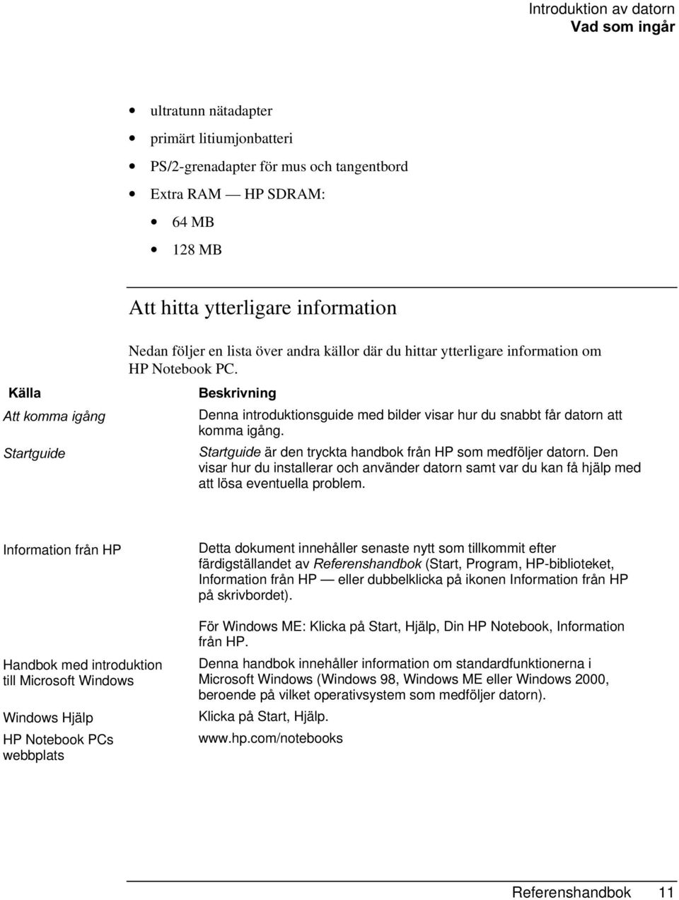 %HVNULYQLQJ Denna introduktionsguide med bilder visar hur du snabbt får datorn att komma igång. 6WDUWJXLGHär den tryckta handbok från HP som medföljer datorn.