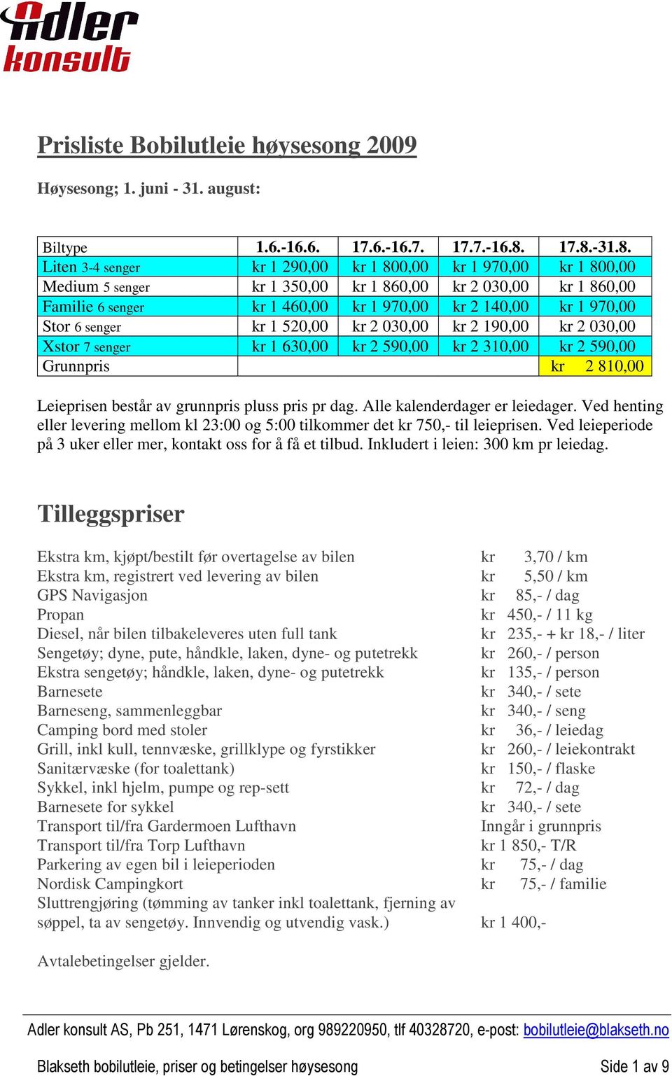 970,00 Stor 6 senger kr 1 520,00 kr 2 030,00 kr 2 190,00 kr 2 030,00 Xstor 7 senger kr 1 630,00 kr 2 590,00 kr 2 310,00 kr 2 590,00 Grunnpris kr 2 810,00 Leieprisen består av grunnpris pluss pris pr