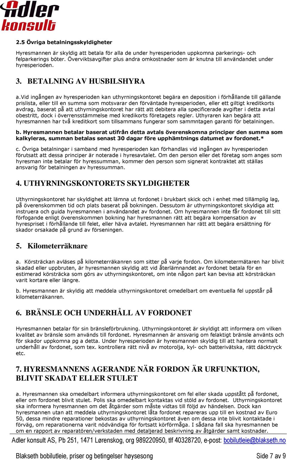 vid ingången av hyresperioden kan uthyrningskontoret begära en deposition i förhållande till gällande prislista, eller till en summa som motsvarar den förväntade hyresperioden, eller ett giltigt