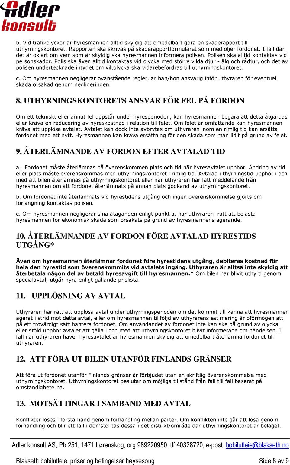 Polis ska även alltid kontaktas vid olycka med större vilda djur - älg och rådjur, och det av polisen undertecknade intyget om viltolycka ska vidarebefordras till uthyrningskontoret. c.