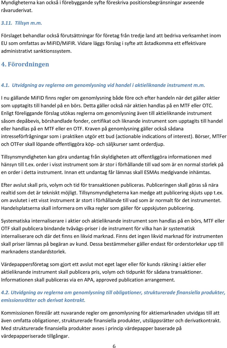 Vidare läggs förslag i syfte att åstadkomma ett effektivare administrativt sanktionssystem. 4. Förordningen 4.1. Utvidgning av reglerna om genomlysning vid handel i aktieliknande instrument m.m. I nu gällande MiFID finns regler om genomlysning både före och efter handeln när det gäller aktier som upptagits till handel på en börs.