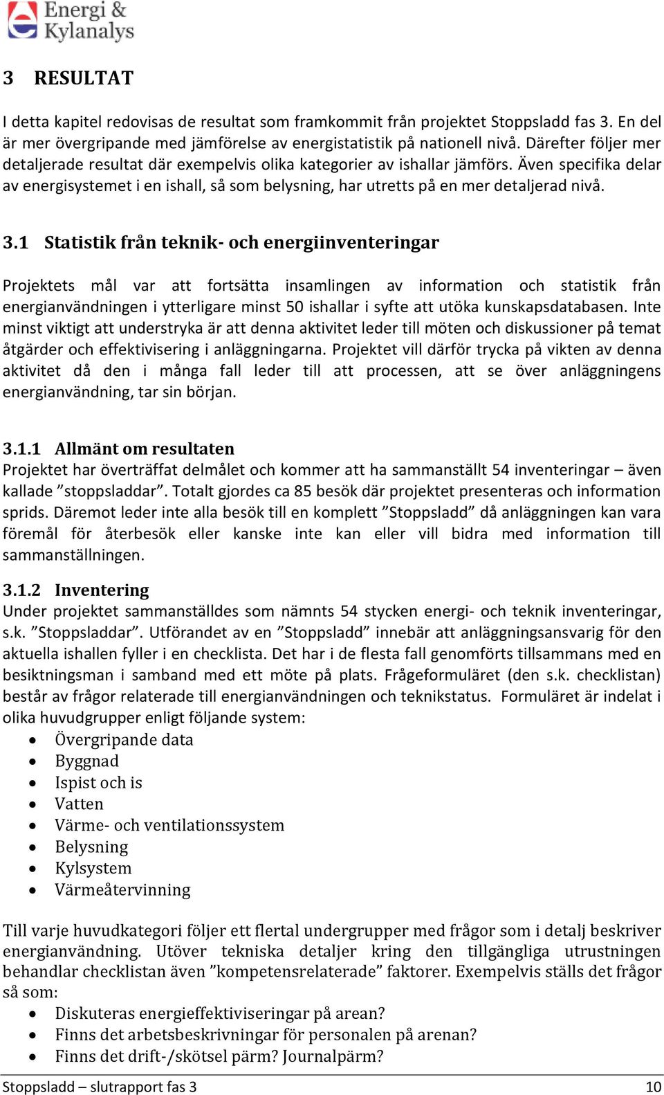 Även specifika delar av energisystemet i en ishall, så som belysning, har utretts på en mer detaljerad nivå. 3.