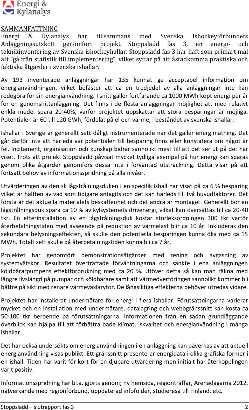 Av 193 inventerade anläggningar har 135 kunnat ge acceptabel information om energianvändningen, vilket befäster att ca en tredjedel av alla anläggningar inte kan redogöra för sin energianvändning.