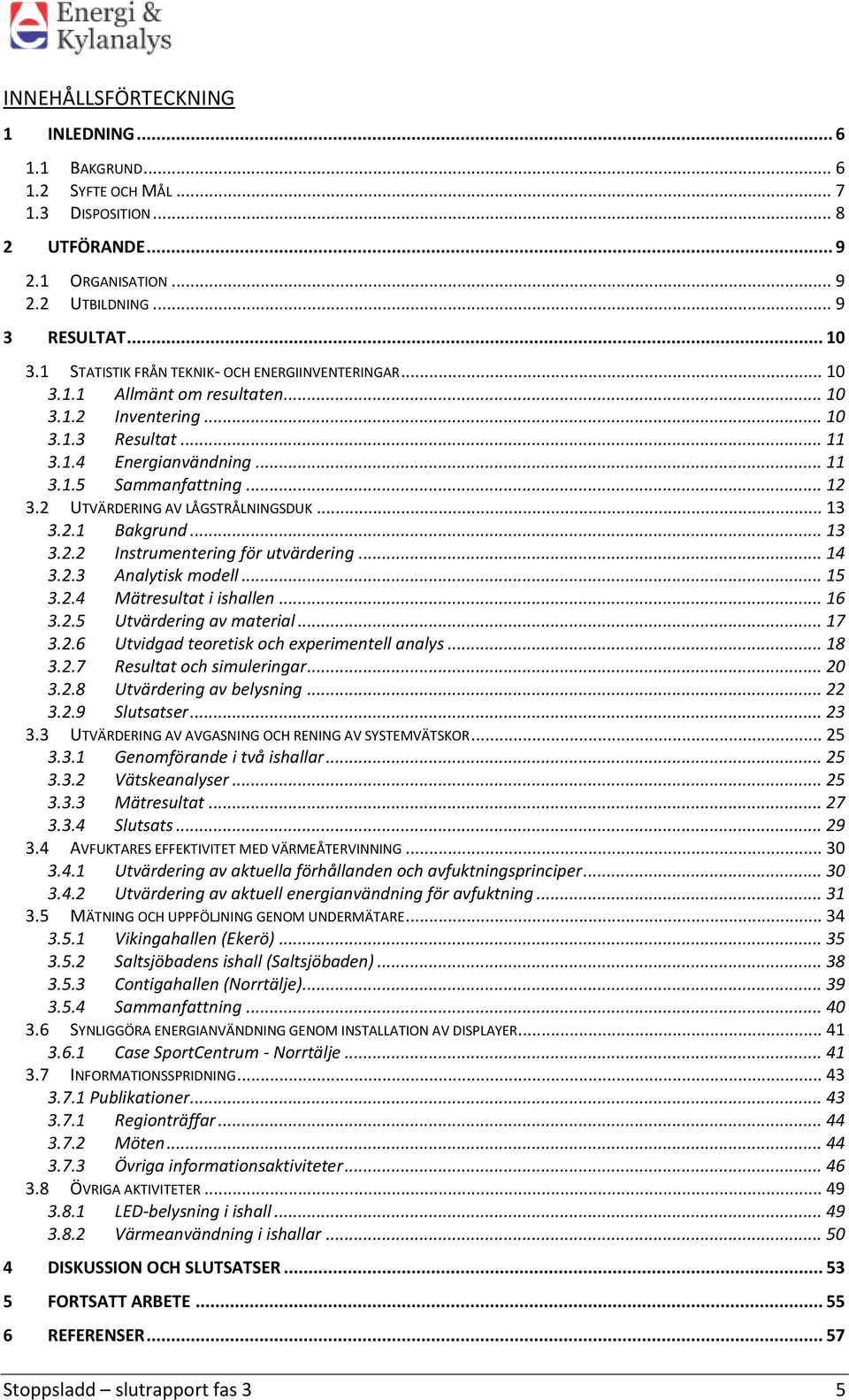 2 UTVÄRDERING AV LÅGSTRÅLNINGSDUK... 13 3.2.1 Bakgrund... 13 3.2.2 Instrumentering för utvärdering... 14 3.2.3 Analytisk modell... 15 3.2.4 Mätresultat i ishallen... 16 3.2.5 Utvärdering av material.