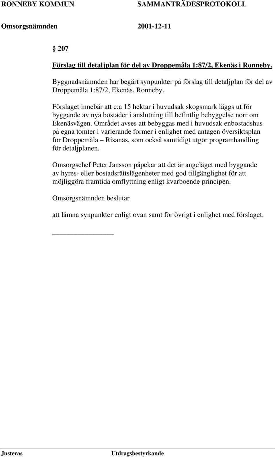 Området avses att bebyggas med i huvudsak enbostadshus på egna tomter i varierande former i enlighet med antagen översiktsplan för Droppemåla Risanäs, som också samtidigt utgör programhandling för