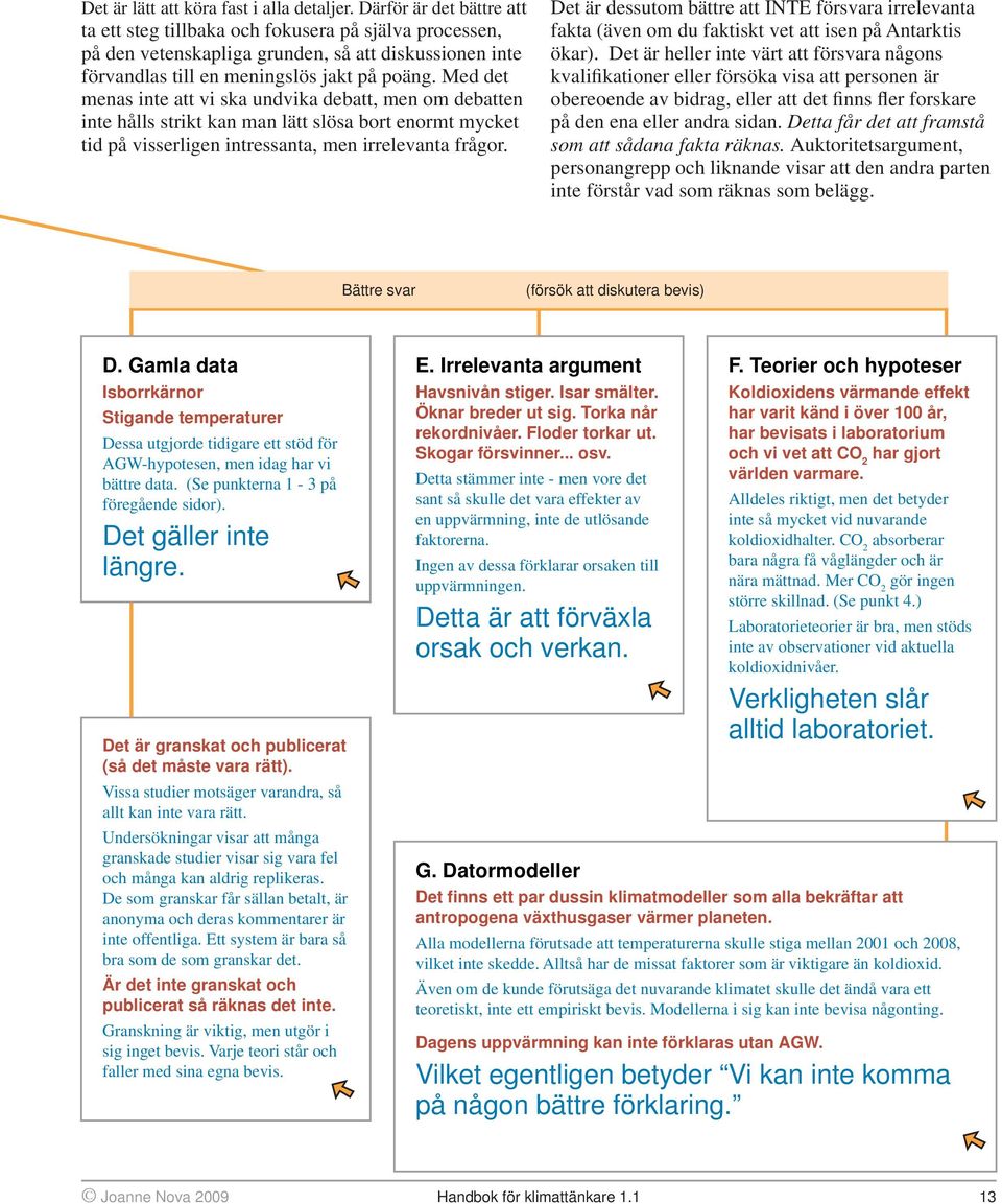 Med det menas inte att vi ska undvika debatt, men om debatten inte hålls strikt kan man lätt slösa bort enormt mycket tid på visserligen intressanta, men irrelevanta frågor.