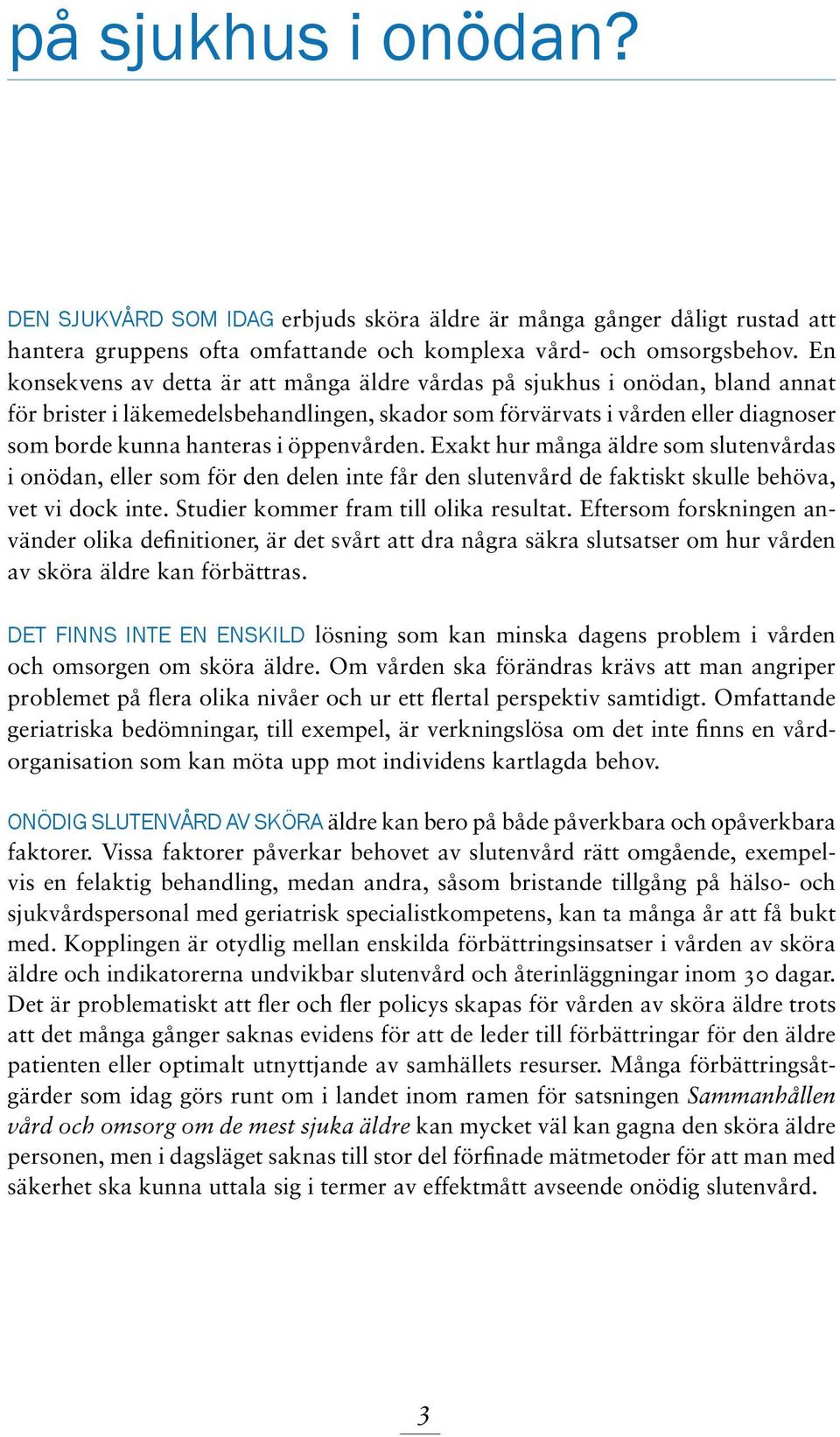 öppenvården. Exakt hur många äldre som slutenvårdas i onödan, eller som för den delen inte får den slutenvård de faktiskt skulle behöva, vet vi dock inte. Studier kommer fram till olika resultat.